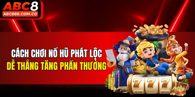 Cách chơi nổ hũ Phát Lộc dễ thắng tăng phần thưởng
