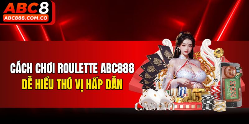 Cách chơi Roulette ABC888 dễ hiểu thú vị hấp dẫn