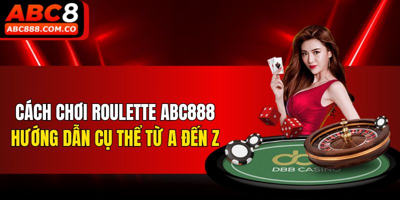Cách Chơi Roulette ABC888 - Hướng Dẫn Cụ Thể Từ A đến Z