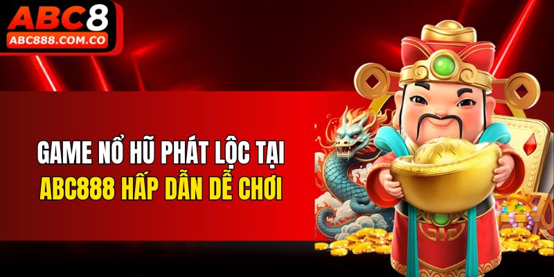 Game nổ hũ Phát Lộc tại ABC888 hấp dẫn dễ chơi