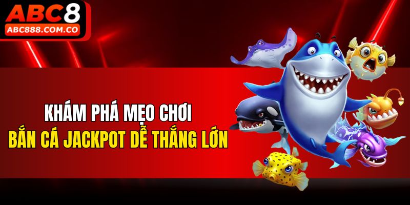 Khám phá mẹo chơi bắn cá Jackpot dễ thắng lớn