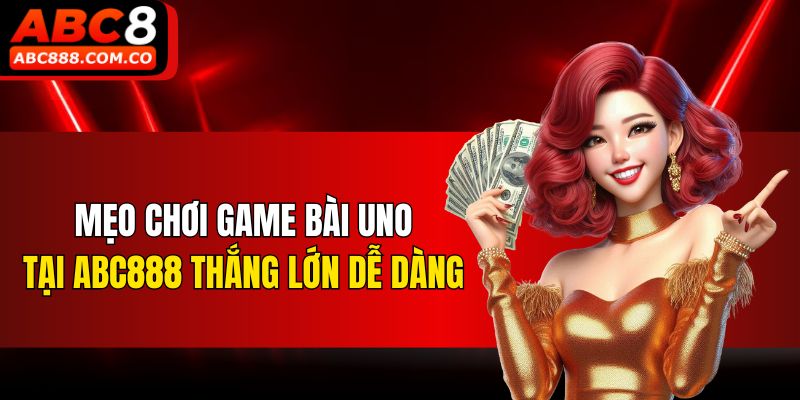 Mẹo chơi game Bài Uno tại ABC888 thắng lớn dễ dàng